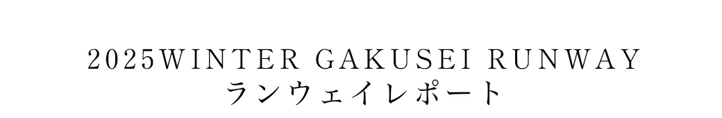 2025WINTER GAKUSEI RUNWAY ランウェイレポート