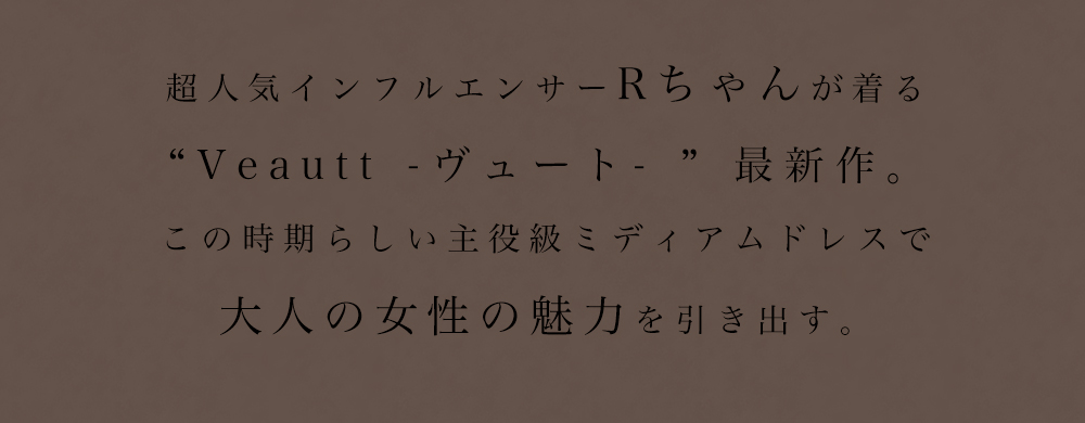 超人気インフルエンサーRちゃんが着る“Veautt -ヴュート- ” 最新作。この時期らしい主役級ミディアムドレスで大人の女性の魅力を引き出す。