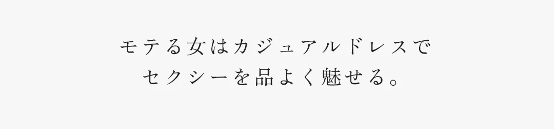 モテる女はカジュアルドレスで
セクシーを品よく魅せる。