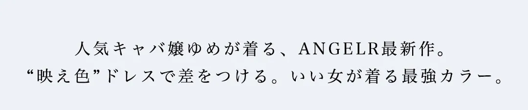 人気キャバ嬢ゆめが着る、ANGELR最新作。映え色ドレスで差をつける。いい女が着る最強カラー。