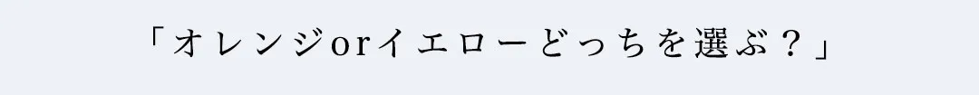 オレンジorイエローどっちを選ぶ？