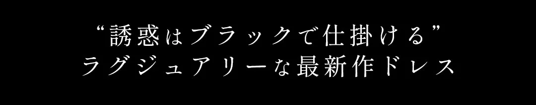 誘惑はブラックで仕掛けるラグジュアリーな最新作ドレス