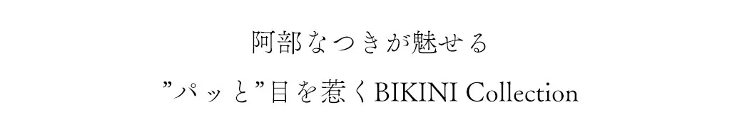 阿部なつきが魅せる、パッと目を惹くBIKINICOLLECTION