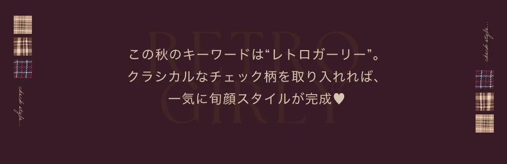 この秋のキーワードは“レトロガーリー”。
クラシカルなチェック柄を取り入れれば、
一気に旬顔スタイルが完成♥