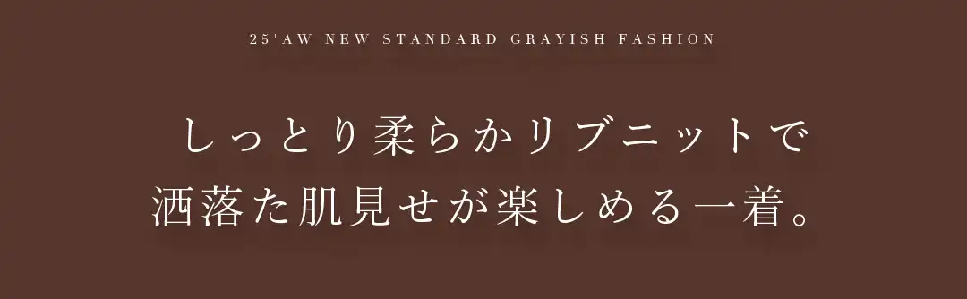 しっとり柔らかリブニットで
洒落た肌見せが楽しめる一着 2
