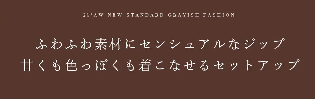 ふわふわ素材にセンシュアルなジップ
甘くも色っぽくも着こなせるセットアップ 2
