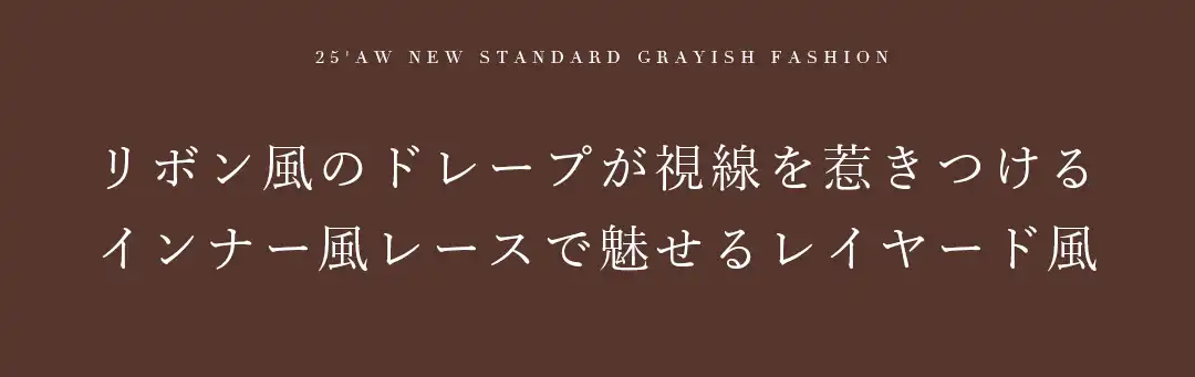 リボン風のドレープが視線を惹きつける
インナー風レースで魅せるレイヤード風 2