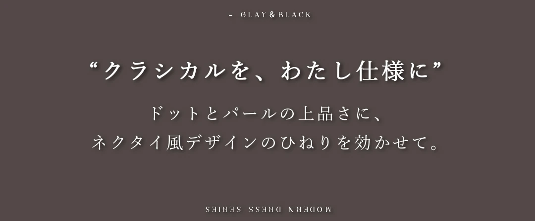 ドットとパールの上品さに、ネクタイ風デザインのひねりを効かせて。
ほんの少しだけずらすバランスが、私らしいおしゃれのルール。 2
