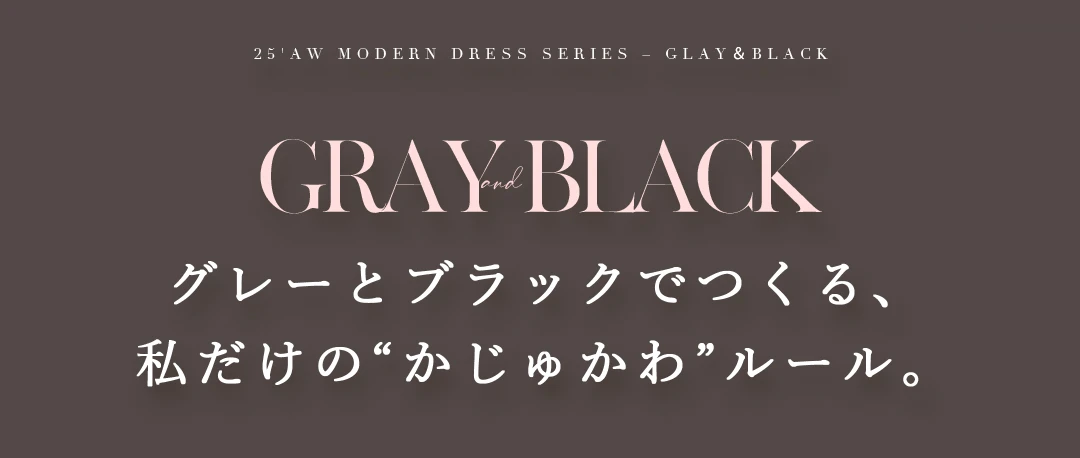 グレーとブラックでつくる、
私だけの“かじゅかわ”ルール。
