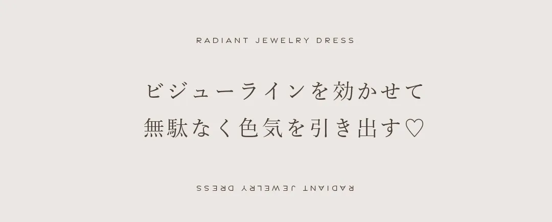 ビジューラインを効かせて
無駄なく色気を引き出す 2