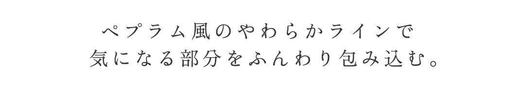ペプラム風のやわらかラインで
気になる部分をふんわり包み込む 5