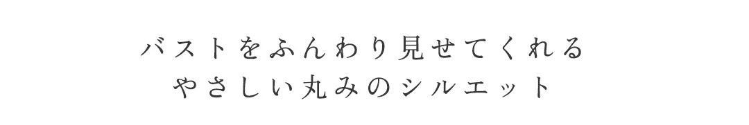 バストをふんわり見せてくれる
やさしい丸みのシルエット 5