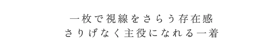 一枚で視線をさらう存在感
さりげなく主役になれる一着 5