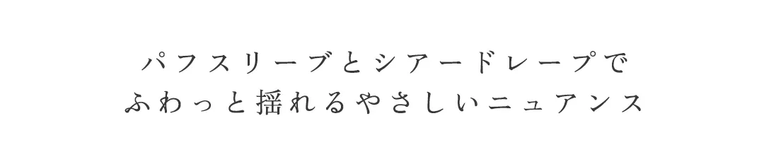 パフスリーブとシアードレープで
ふわっと揺れるやさしいニュアンス 2