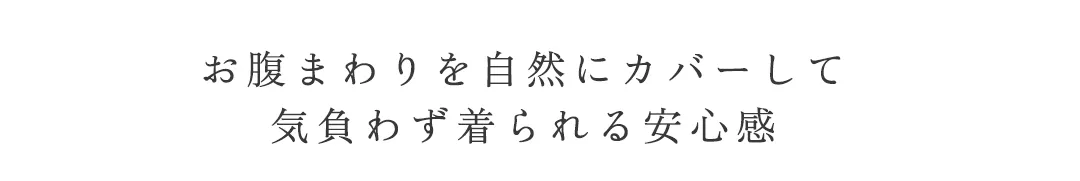 お腹まわりを自然にカバーして
気負わず着られる安心感 5