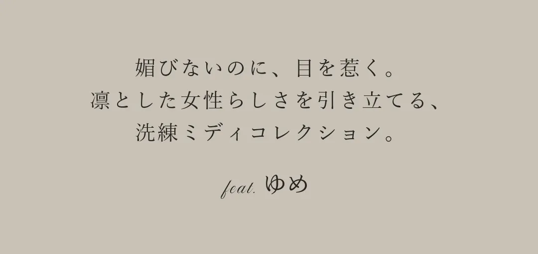 Veautt 𝒸𝑜𝓁𝓁𝑒𝒸𝓉𝒾𝑜𝓃。品よく、女らしく、私らしく。媚びないのに、目を惹く。
                                    凛とした女性らしさを引き立てる、
                                    Veauttの洗練ミディコレクション。