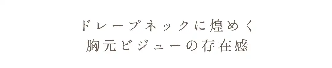 ドレープネックに煌めく
胸元ビジューの存在感 2