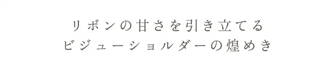リボンの甘さを引き立てる
ビジューショルダーの煌めき 2