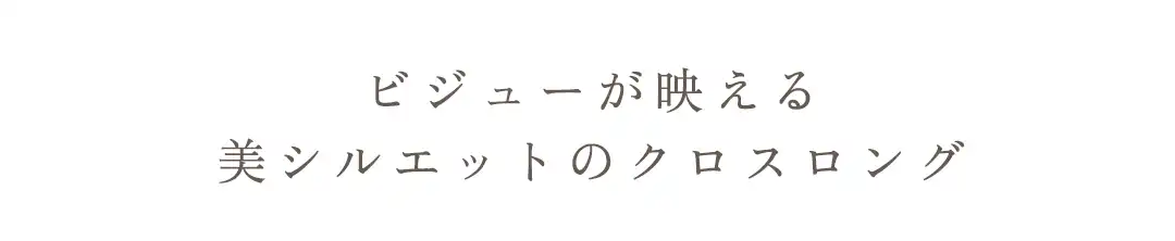 ビジューが映える
美シルエットのクロスロング 2